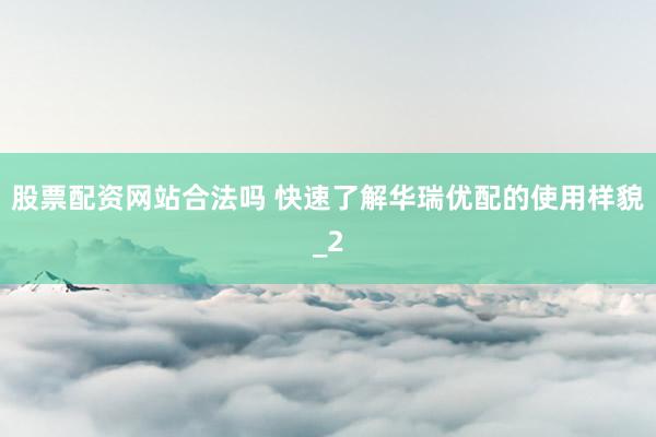 股票配资网站合法吗 快速了解华瑞优配的使用样貌_2