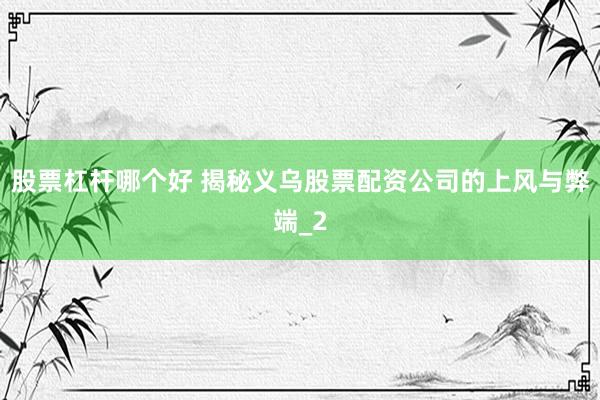 股票杠杆哪个好 揭秘义乌股票配资公司的上风与弊端_2
