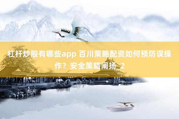 杠杆炒股有哪些app 百川策略配资如何预防误操作?安全策略阐扬_2
