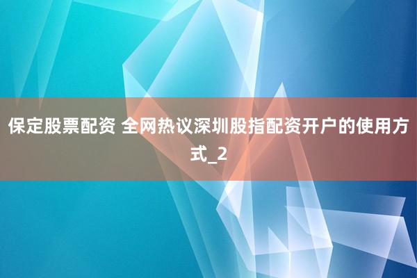 保定股票配资 全网热议深圳股指配资开户的使用方式_2