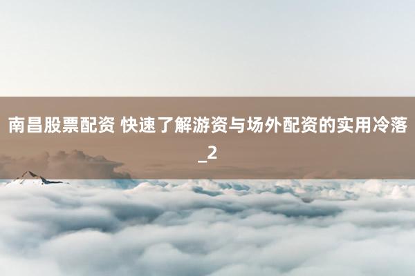 南昌股票配资 快速了解游资与场外配资的实用冷落_2