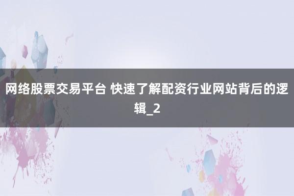 网络股票交易平台 快速了解配资行业网站背后的逻辑_2