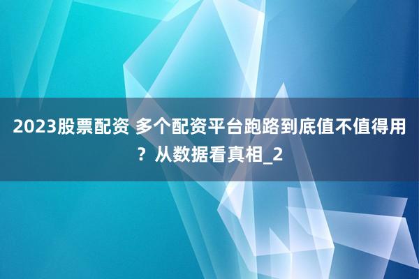 2023股票配资 多个配资平台跑路到底值不值得用？从数据看真相_2