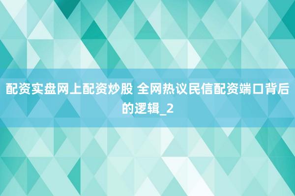 配资实盘网上配资炒股 全网热议民信配资端口背后的逻辑_2