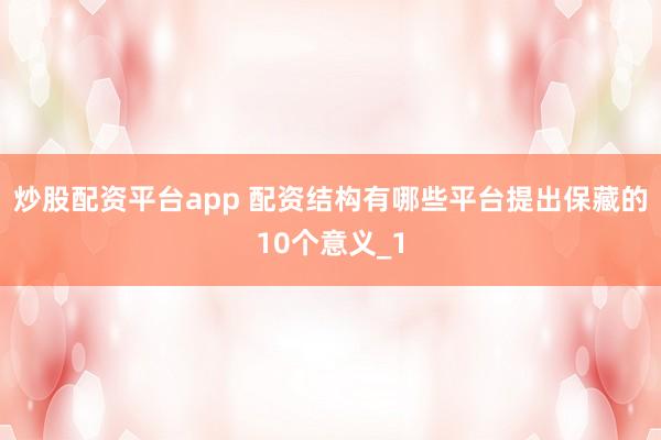 炒股配资平台app 配资结构有哪些平台提出保藏的10个意义_1