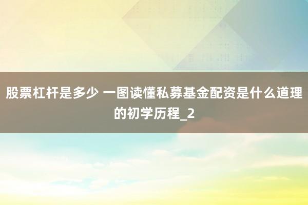 股票杠杆是多少 一图读懂私募基金配资是什么道理的初学历程_2