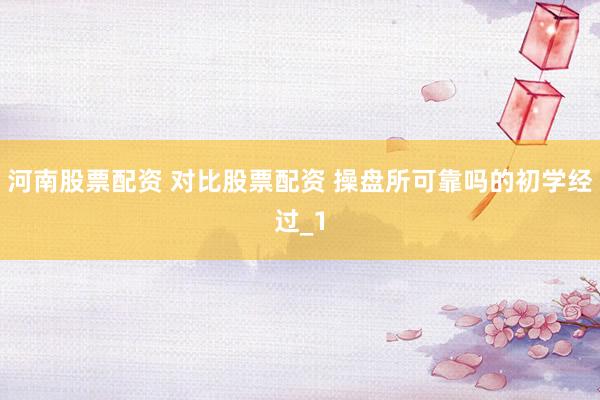 河南股票配资 对比股票配资 操盘所可靠吗的初学经过_1