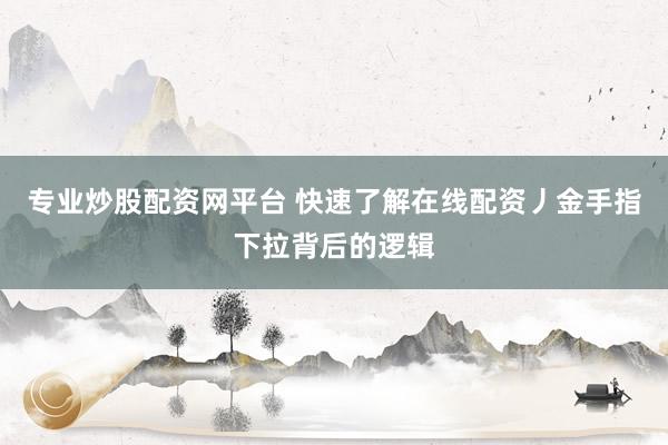 专业炒股配资网平台 快速了解在线配资丿金手指下拉背后的逻辑